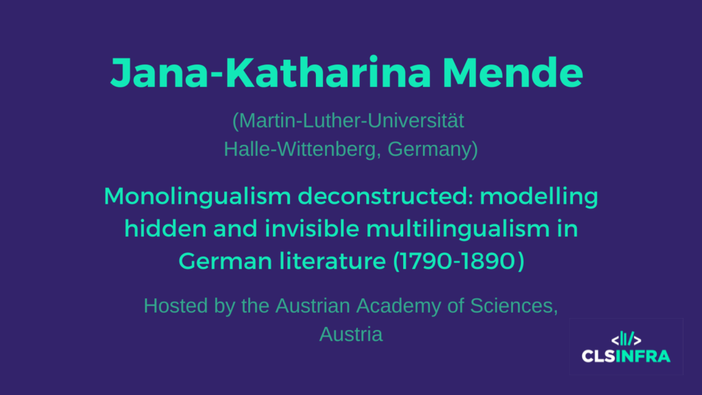 Jana-Katharina Mende (Martin-Luther-Universität Halle-Wittenberg, Germany) Monolingualism deconstructed: modelling hidden and invisible multilingualism in German literature (1790-1890) Hosted by the Austrian Academy of Sciences, Austria
