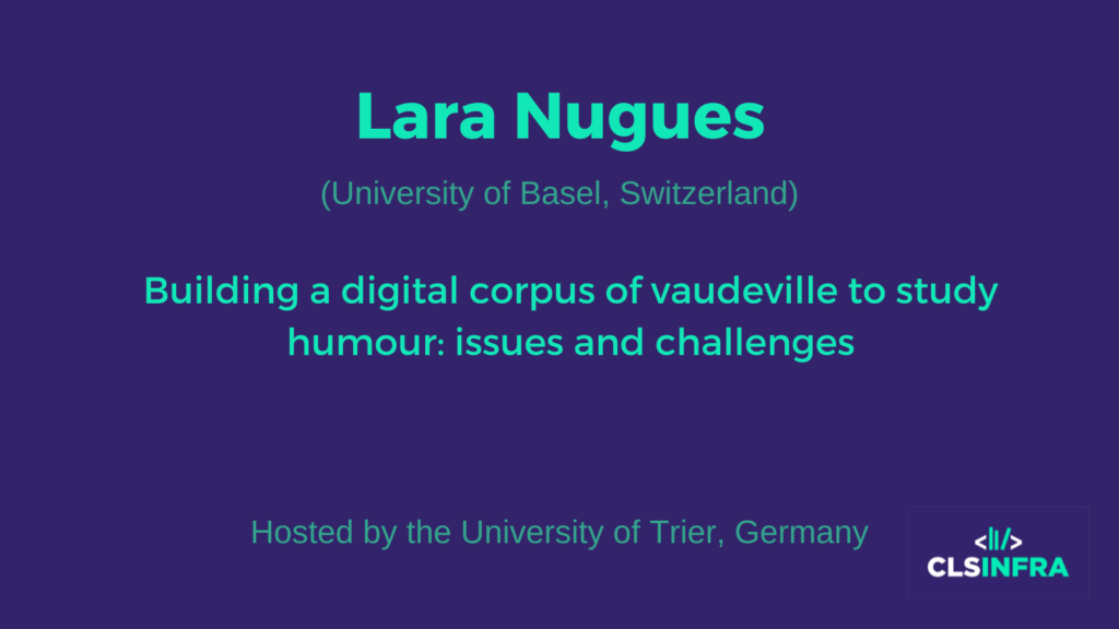 Lara Nugues University of Basel, Switzerland Building a digital corpus of vaudeville to study humour: issues and challenges Hosted by the University of Trier, Germany
