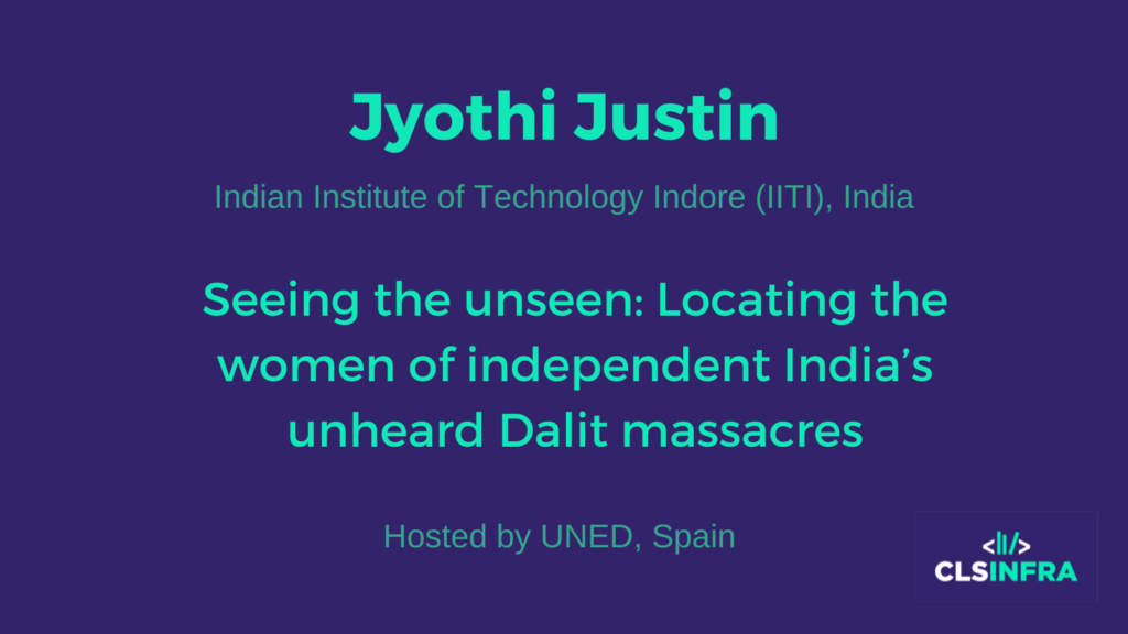 Jyothi Justin Indian Institute of Technology Indore (IITI) Host: UNED Seeing the Unseen: Locating the Women of Independent India's Unheard Dalit Massacres