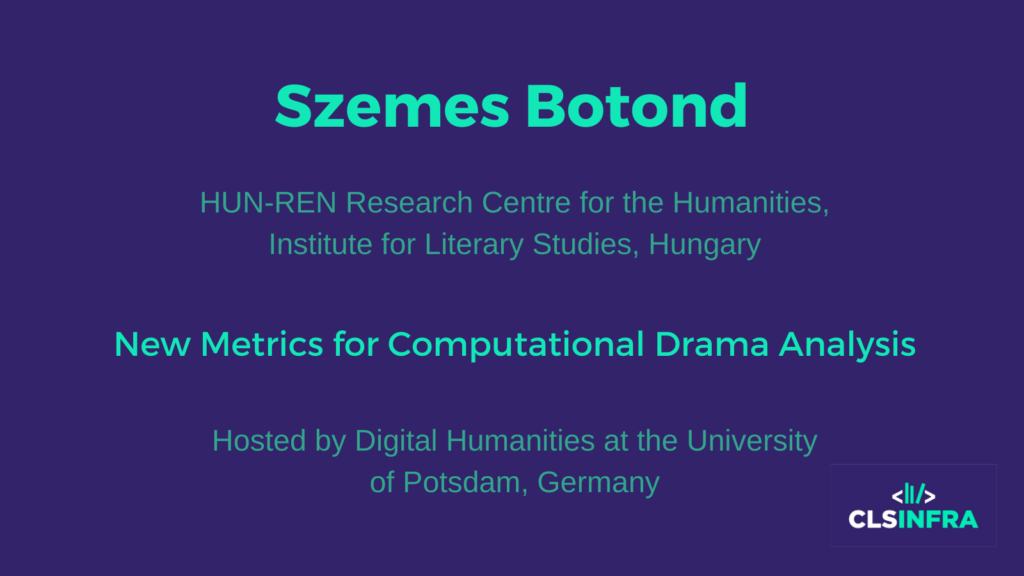 Szemes Botond, HUN-REN Research Centre for the Humanities, Institute for Literary Studies, Hungary. Hosted by Digital Humanities at the University of Potsdam, Germany. Project title: New Metrics for Computational Drama Analysis