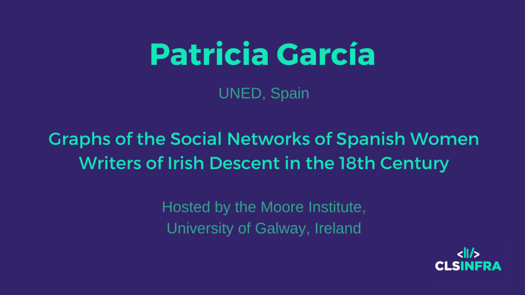 Patricia García, UNED, Spain. Hosted by the Moore Institute, University of Galway, Ireland. Project title: Graphs of the Social Networks of Spanish Women Writers of Irish Descent in the 18th Century