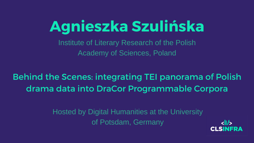 Agnieszka Szulinska, Institute of Literary Research of the Polish Academy of Sciences, Poland. Hosted by Digital Humanities at the University of Potsdam, Germany. Project title: Behind the Scenes: integrating TEI panorama of Polish drama data into DraCor Programmable Corpora