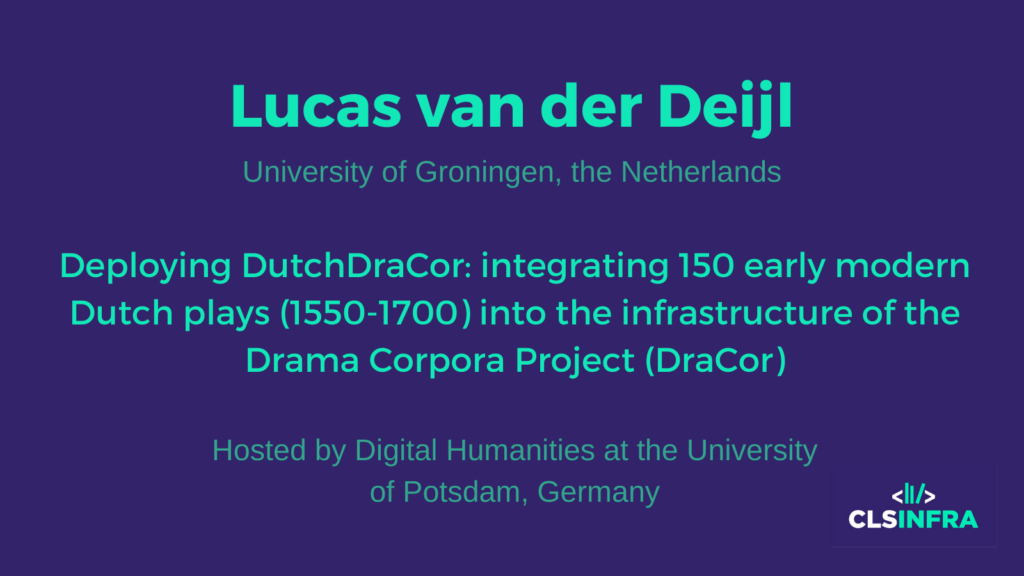 Lucas van der Deijl, University of Groningen, the Netherlands. Hosted by Digital Humanities at the University of Potsdam, Germany. Project title: Deploying DutchDraCor: integrating 150 early modern Dutch plays (1550-1700) into the infrastructure of the Drama Corpora Project (DraCor)